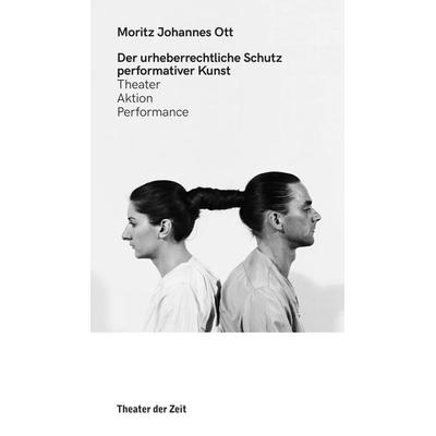 Der urheberrechtliche Schutz performativer Kunst, Taschenbuch von Moritz Johannes Ott, Theater Der Zeit, 978-3-95749-482-5