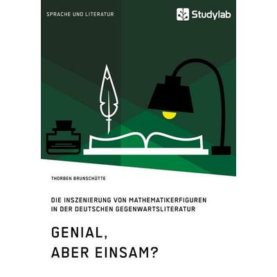 Genial, aber einsam? Die Inszenierung von Mathematikerfiguren in der deutschen Gegenwartsliteratur, Taschenbuch von Thorben Brunschütte, Studylab,
