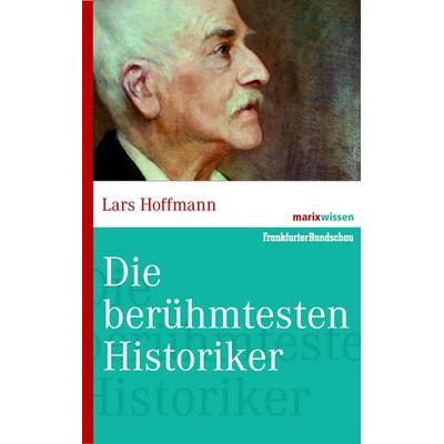 Die bedeutenden Historiker, Gebundene Ausgabe von Lars Hoffmann, Marix Verlag ein Imprint von Verlagshaus Römerweg, 978-3-86539-934-2
