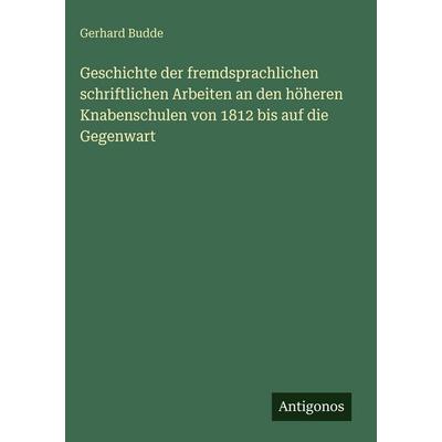 Geschichte der fremdsprachlichen schriftlichen Arbeiten an den höheren Knabenschulen von 1812 bis auf die Gegenwart, Gebundene Ausgabe von Gerhard