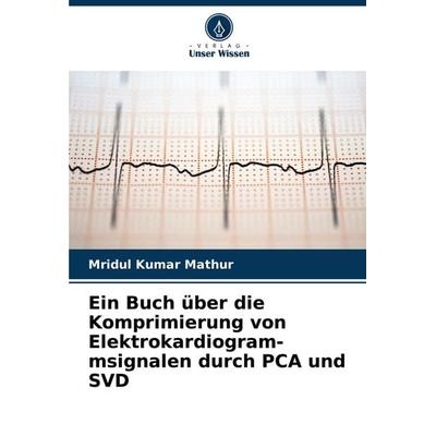 Ein Buch über die Komprimierung von Elektrokardiogram- msignalen durch PCA und SVD, Taschenbuch von Mridul Kumar Mathur, Verlag Unser Wissen,