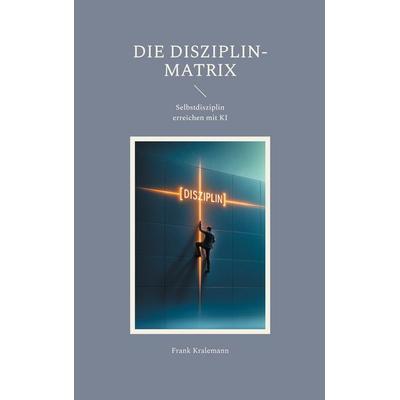Die Disziplin-Matrix, Taschenbuch von Frank Kralemann, BoD – Books on Demand, 978-3-695-10633-2