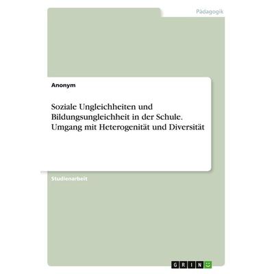 Soziale Ungleichheiten und Bildungsungleichheit in der Schule. Umgang mit Heterogenität und Diversität, Taschenbuch von Anonym, GRIN,