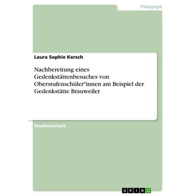 Nachbereitung eines Gedenkstättenbesuches von Oberstufenschüler*innen am Beispiel der Gedenkstätte Brauweiler, Taschenbuch von Laura Sophie Kersch,