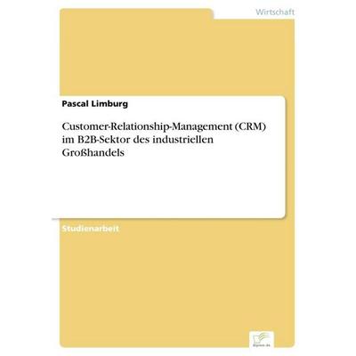Customer-Relationship-Management (CRM) im B2B-Sektor des industriellen Großhandels, Taschenbuch von Pascal Limburg, GRIN, 978-3-95636-795-3