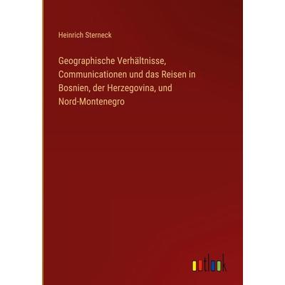 Geographische Verhältnisse, Communicationen und das Reisen in Bosnien, der Herzegovina, und Nord-Montenegro, Gebundene Ausgabe von Heinrich Sterneck,