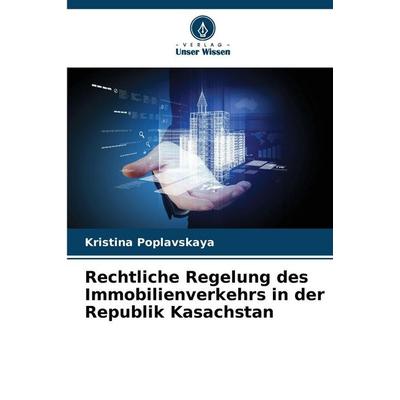 Rechtliche Regelung des Immobilienverkehrs in der Republik Kasachstan, Taschenbuch von Kristina Poplavskaya, Verlag Unser Wissen, 978-620-9-95430-6