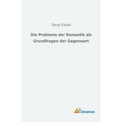 Die Probleme der Romantik als Grundfragen der Gegenwart, Taschenbuch von Oscar Ewald, Literaricon, 978-3-95913-622-8