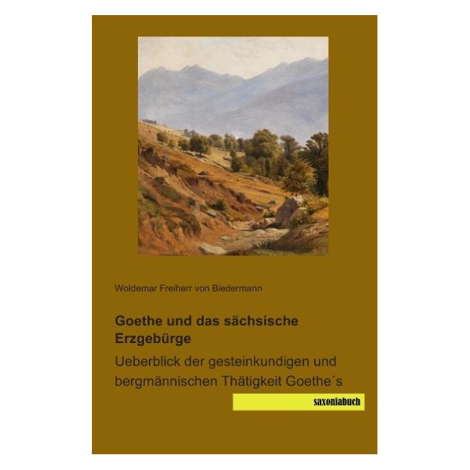 Saxoniabuch.De Goethe und das sächsische Erzgebürge (Deutsch, Softcover, Woldemar Freiherr von Biedermann) (55535561)