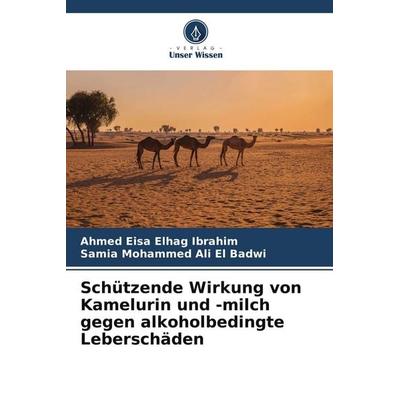 Schützende Wirkung von Kamelurin und -milch gegen alkoholbedingte Leberschäden, Taschenbuch von Ahmed Eisa Elhag Ibrahim,Samia Mohammed Ali El Badwi,