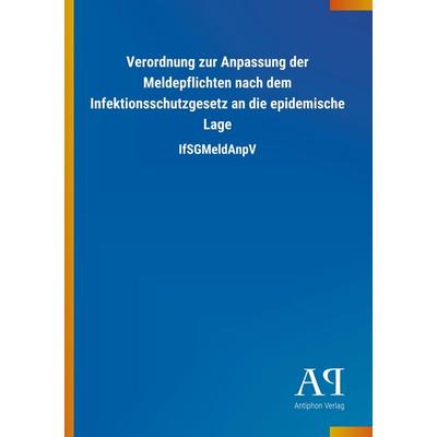 Verordnung zur Anpassung der Meldepflichten nach dem Infektionsschutzgesetz an die epidemische Lage, Taschenbuch von Antiphon Verlag, Antiphon,