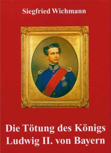 Siegfried Wichmann - Die Tötung des Königs Ludwig II. von Bayern - Preis vom 30.09.2026 09:01:18 h
