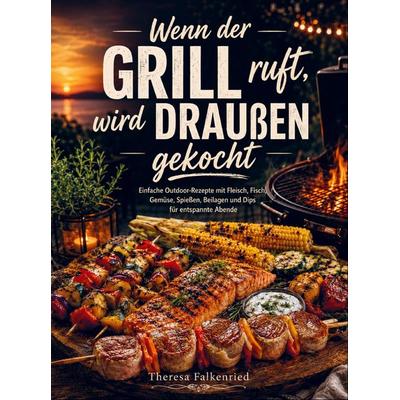Wenn der Grill ruft, wird draußen gekocht, Taschenbuch von Theresa Falkenried, Bookmundo, 978-94-038-9504-8