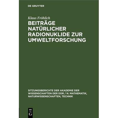 Beiträge natürlicher Radionuklide zur Umweltforschung, Gebundene Ausgabe von Klaus Fröhlich, De Gruyter, 978-3-11-254767-0
