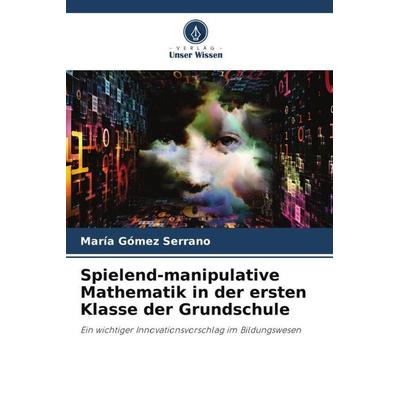 Spielend-manipulative Mathematik in der ersten Klasse der Grundschule, Taschenbuch von María Gómez Serrano, Verlag Unser Wissen, 978-620-5-24522-4