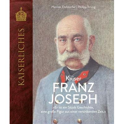 Kaiser Franz Joseph, Gebundene Ausgabe von Hannes Etzlstorfer,Philipp Ilming, KRAL, 978-3-99103-216-8