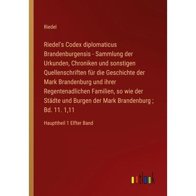 Riedel's Codex diplomaticus Brandenburgensis - Sammlung der Urkunden, Chroniken und sonstigen Quellenschriften für die Geschichte der Mark Brandenburg
