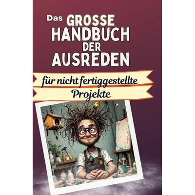 Das große Handbuch der Ausreden für nicht fertiggestellte Projekte, Gebundene Ausgabe von Sophia Koch, BoD - Books on Demand, 978-3-7591-5011-0