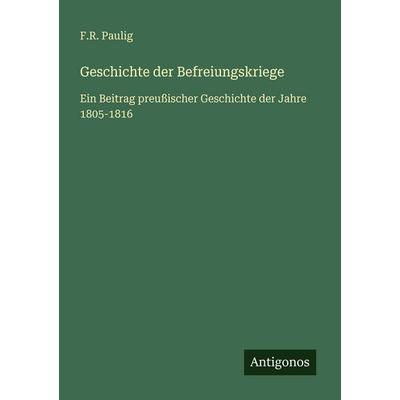 Geschichte der Befreiungskriege, Taschenbuch von F. R. Paulig, Antigonos Verlag, 978-3-386-32763-3