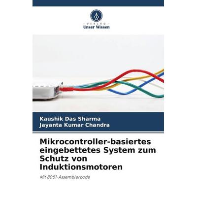 Mikrocontroller-basiertes eingebettetes System zum Schutz von Induktionsmotoren, Taschenbuch von Kaushik Das Sharma,Jayanta Kumar Chandra, Verlag