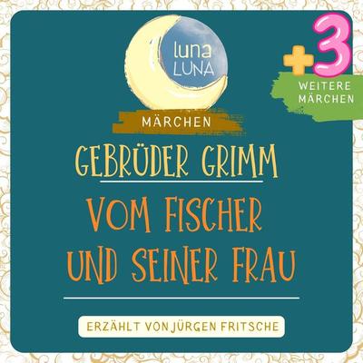 Gebrüder Grimm: Vom Fischer und seiner Frau plus drei weitere Märchen - Gebrüder Grimm,Luna Luna, Audio, 9783754503607