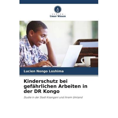 Kinderschutz bei gefährlichen Arbeiten in der DR Kongo, Taschenbuch von Lucien Nongo Loshima, Verlag Unser Wissen, 978-620-6-02997-7