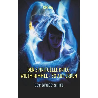 Der spirituelle Krieg Wie im Himmel - so auf Erden, Taschenbuch von Oneha ., BoD – Books on Demand, 978-3-7597-8514-5