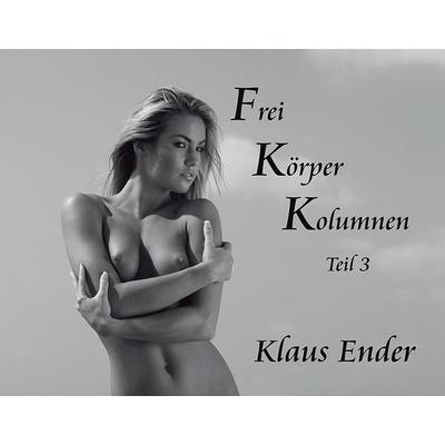Frei Körper Kolumnen - Teil 3, Gebundene Ausgabe von Klaus Ender, Ender, Klaus - Art Photo Archiv, 978-3-00-051738-9