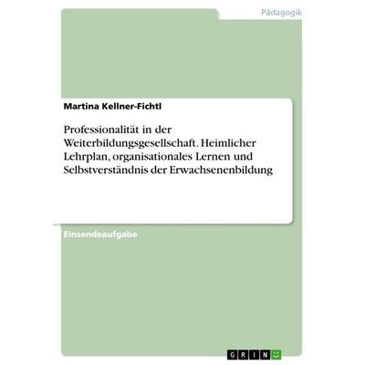 Professionalität in der Weiterbildungsgesellschaft. Heimlicher Lehrplan, organisationales Lernen und Selbstverständnis der Erwachsenenbildung,