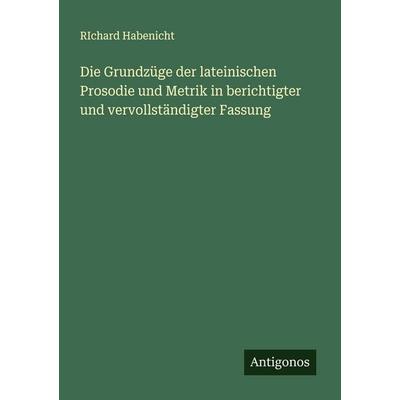 Die Grundzüge der lateinischen Prosodie und Metrik in berichtigter und vervollständigter Fassung, Taschenbuch von Richard Habenicht, Antigonos Verlag,