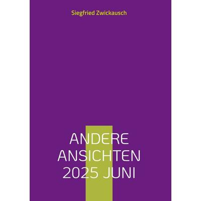 Andere Ansichten 2025 Juni, Gebundene Ausgabe von Siegfried Zwickausch, BoD – Books on Demand, 978-3-8192-3245-9