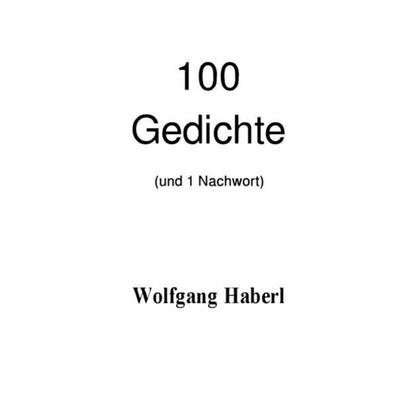 100 Gedichte (und 1 Nachwort), Taschenbuch von Wolfgang Haberl, Epubli, 978-3-7450-5719-5