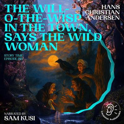 The Will-o-the-Wisp in the Town, Says the Wild Woman (Story Time, Episode 186) - Hans Christian Andersen, Audio, 9783711923219