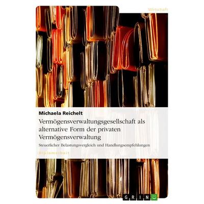 Vermögensverwaltungsgesellschaft als alternative Form der privaten Vermögensverwaltung, Taschenbuch von Michaela Reichelt, GRIN, 978-3-640-37775-6