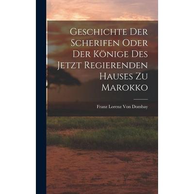 Geschichte der Scherifen oder der Könige des jetzt regierenden Hauses zu Marokko, Gebundene Ausgabe von Franz Lorenz Dombay, Legare Street Press,