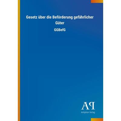 Gesetz über die Beförderung gefährlicher Güter, Taschenbuch von Antiphon Verlag, Antiphon, 978-3-7314-4569-2