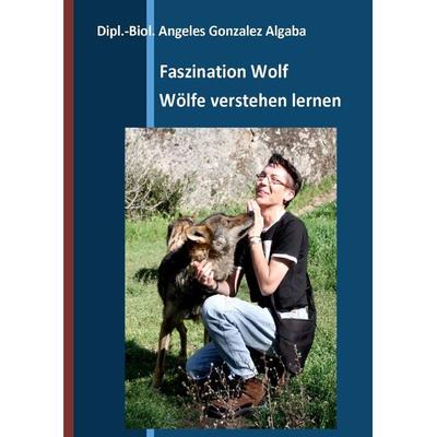 Faszination Wolf - Wölfe verstehen lernen, Taschenbuch von Gonzalez Algaba Angeles, Epubli, 978-3-7375-2841-2