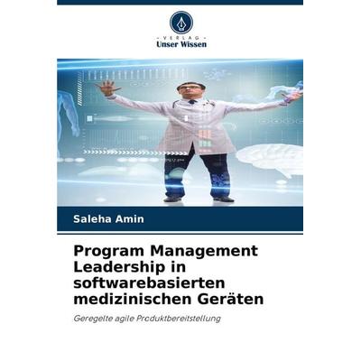 Program Management Leadership in softwarebasierten medizinischen Geräten, Taschenbuch von Saleha Amin, Verlag Unser Wissen, 978-620-7-25759-1