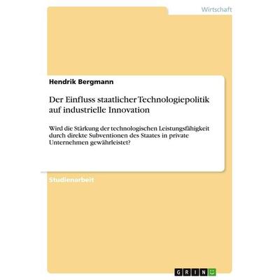Der Einfluss staatlicher Technologiepolitik auf industrielle Innovation, Taschenbuch von Hendrik Bergmann, GRIN, 978-3-640-41205-1
