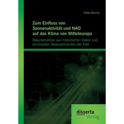 Zum Einfluss von Sonnenaktivität und NAO auf das Klima von Mitteleuropa. Rekonstruktion aus historischen Daten und laminierten Maarsedimenten der