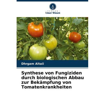 Synthese von Fungiziden durch biologischen Abbau zur Bekämpfung von Tomatenkrankheiten, Taschenbuch von Dhrgam Altaii, Verlag Unser Wissen,