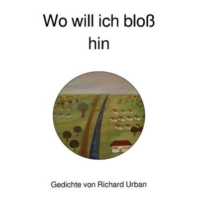 Wo will ich bloß hin, Taschenbuch von Richard Urban, Epubli, 978-3-7502-4270-8