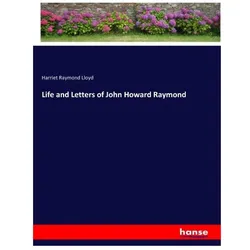 Life and Letters of John Howard Raymond, Belletristik von Harriet Raymond Lloyd