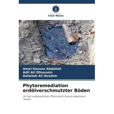 Phytoremediation erdölverschmutzter Böden, Taschenbuch von Amel Hassan Abdallah,Adil Ali Elhussein,Dafallah Ali Ibrahim, Verlag Unser Wissen,