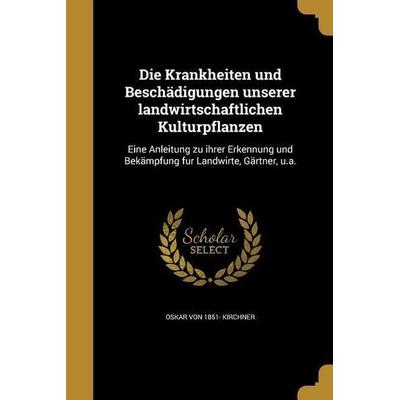 Die Krankheiten und Beschädigungen unserer landwirtschaftlichen Kulturpflanzen, Taschenbuch von Oskar Kirchner, Creative Media Partners, LLC,