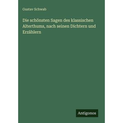 Die schönsten Sagen des klassischen Alterthums, nach seinen Dichtern und Erzählern, Gebundene Ausgabe von Gustav Schwab, Antigonos Verlag,