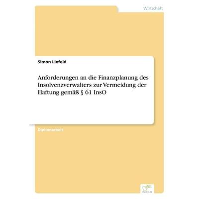 Anforderungen an die Finanzplanung des Insolvenzverwalters zur Vermeidung der Haftung gemäß § 61 InsO, Taschenbuch von Simon Lixfeld, GRIN,