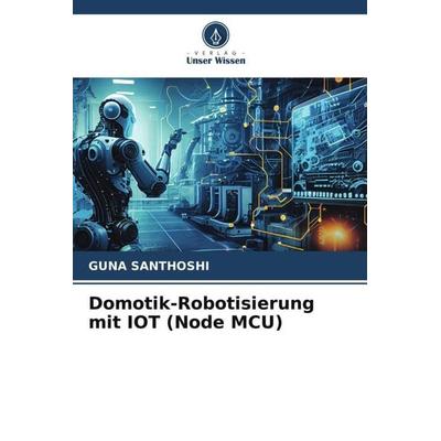 Domotik-Robotisierung mit IOT (Node MCU), Taschenbuch von Guna Santhoshi, Verlag Unser Wissen, 978-620-6-35857-2