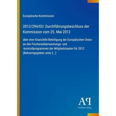 2012/294/EU: Durchführungsbeschluss der Kommission vom 25. Mai 2012, Taschenbuch von Europäische Kommission, Antiphon Verlag, 978-3-387-71960-4