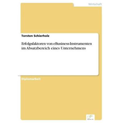 Erfolgsfaktoren von eBusiness-Instrumenten im Absatzbereich eines Unternehmens, Taschenbuch von Torsten Schierholz, GRIN, 978-3-8386-4046-4